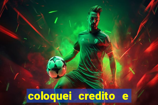 coloquei credito e nao caiu vivo